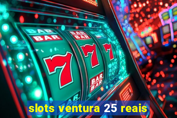 slots ventura 25 reais